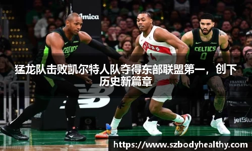 猛龙队击败凯尔特人队夺得东部联盟第一，创下历史新篇章