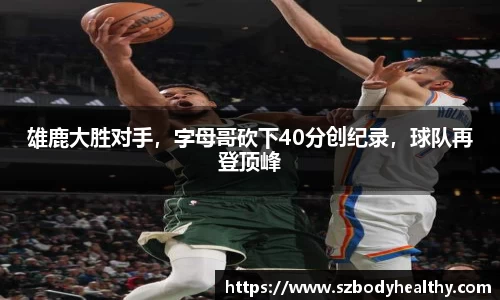 雄鹿大胜对手，字母哥砍下40分创纪录，球队再登顶峰