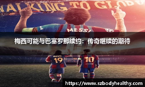 梅西可能与巴塞罗那续约：传奇继续的期待