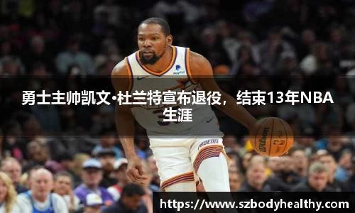 勇士主帅凯文·杜兰特宣布退役，结束13年NBA生涯