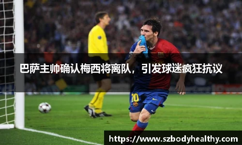 巴萨主帅确认梅西将离队，引发球迷疯狂抗议