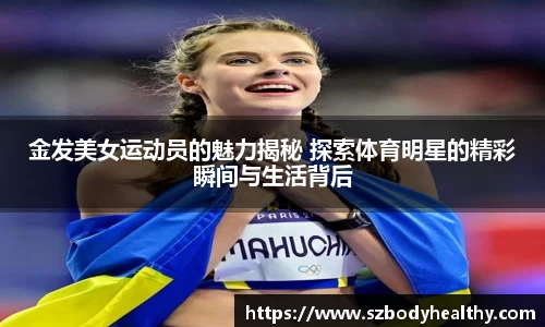 金发美女运动员的魅力揭秘 探索体育明星的精彩瞬间与生活背后