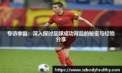 专访李磊：深入探讨足球成功背后的秘密与经验分享