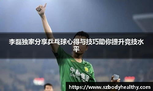 李磊独家分享乒乓球心得与技巧助你提升竞技水平