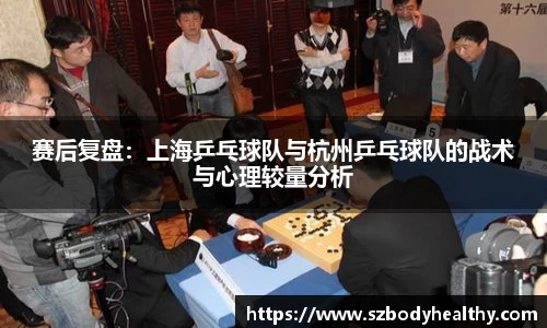 赛后复盘：上海乒乓球队与杭州乒乓球队的战术与心理较量分析
