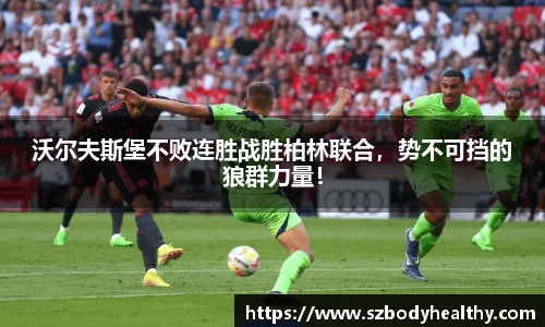 沃尔夫斯堡不败连胜战胜柏林联合，势不可挡的狼群力量！