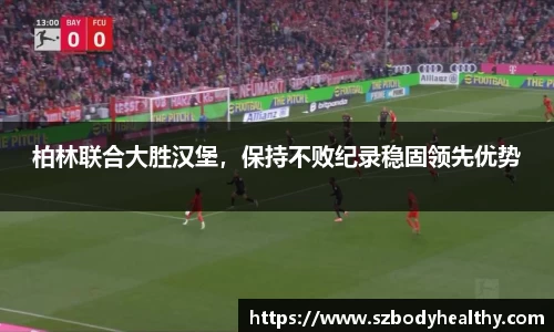 柏林联合大胜汉堡，保持不败纪录稳固领先优势