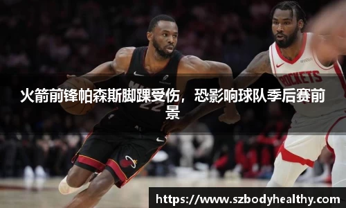 火箭前锋帕森斯脚踝受伤，恐影响球队季后赛前景