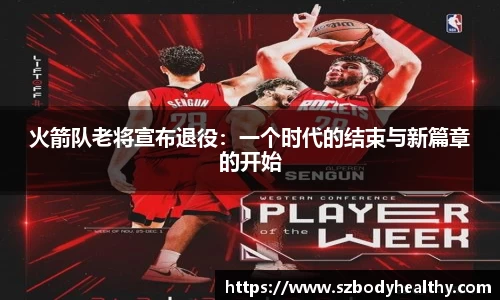 火箭队老将宣布退役：一个时代的结束与新篇章的开始