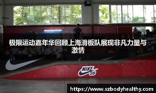 极限运动嘉年华回顾上海滑板队展现非凡力量与激情