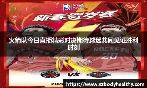 火箭队今日直播精彩对决期待球迷共同见证胜利时刻