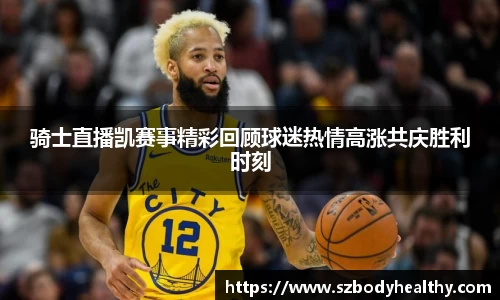 骑士直播凯赛事精彩回顾球迷热情高涨共庆胜利时刻