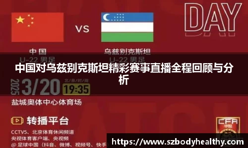 中国对乌兹别克斯坦精彩赛事直播全程回顾与分析