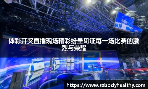 体彩开奖直播现场精彩纷呈见证每一场比赛的激烈与荣耀