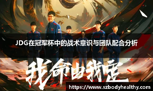 JDG在冠军杯中的战术意识与团队配合分析