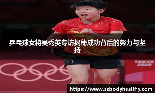 乒乓球女将吴秀英专访揭秘成功背后的努力与坚持