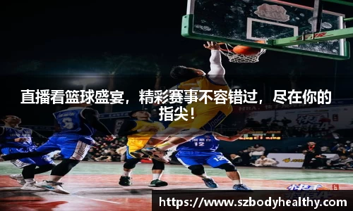 直播看篮球盛宴，精彩赛事不容错过，尽在你的指尖！