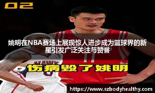 姚明在NBA赛场上展现惊人进步成为篮球界的新星引发广泛关注与赞誉