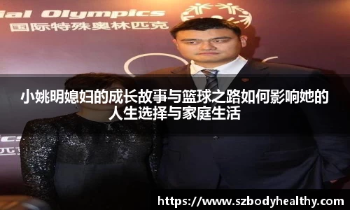 小姚明媳妇的成长故事与篮球之路如何影响她的人生选择与家庭生活