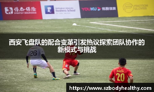 西安飞盘队的配合变革引发热议探索团队协作的新模式与挑战