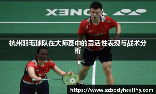 杭州羽毛球队在大师赛中的灵活性表现与战术分析