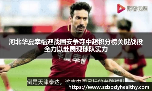 河北华夏幸福迎战国安争夺中超积分榜关键战役全力以赴展现球队实力