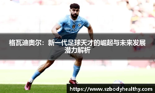 格瓦迪奥尔：新一代足球天才的崛起与未来发展潜力解析