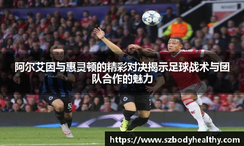 阿尔艾因与惠灵顿的精彩对决揭示足球战术与团队合作的魅力
