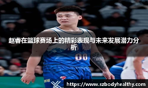 赵睿在篮球赛场上的精彩表现与未来发展潜力分析