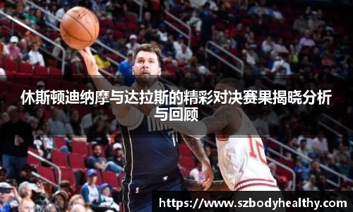 休斯顿迪纳摩与达拉斯的精彩对决赛果揭晓分析与回顾