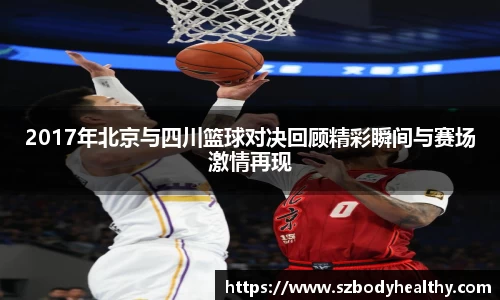 2017年北京与四川篮球对决回顾精彩瞬间与赛场激情再现