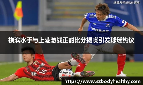 横滨水手与上港激战正酣比分揭晓引发球迷热议