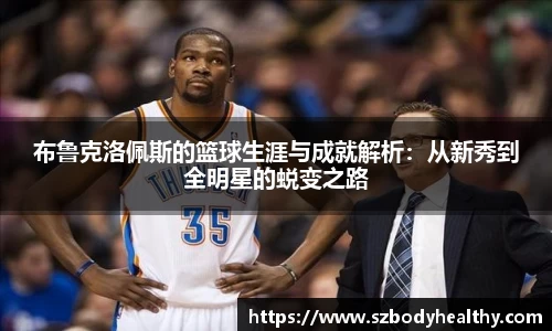 布鲁克洛佩斯的篮球生涯与成就解析：从新秀到全明星的蜕变之路