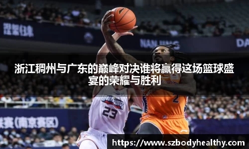 浙江稠州与广东的巅峰对决谁将赢得这场篮球盛宴的荣耀与胜利