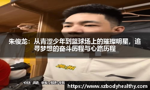 朱俊龙：从青涩少年到篮球场上的璀璨明星，追寻梦想的奋斗历程与心路历程