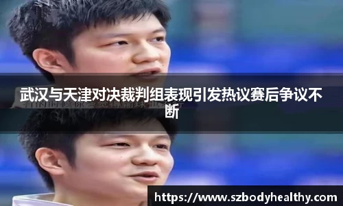 武汉与天津对决裁判组表现引发热议赛后争议不断