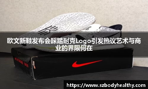 欧文新鞋发布会踩踏耐克Logo引发热议艺术与商业的界限何在