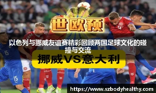 以色列与挪威友谊赛精彩回顾两国足球文化的碰撞与交流