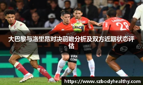大巴黎与洛里昂对决前瞻分析及双方近期状态评估