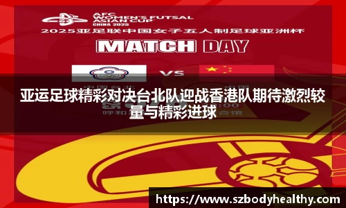 亚运足球精彩对决台北队迎战香港队期待激烈较量与精彩进球