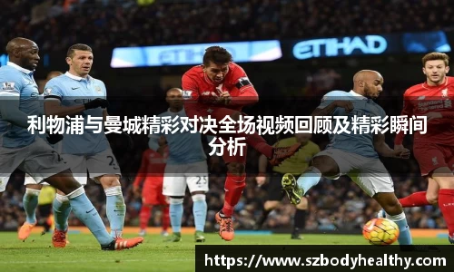 利物浦与曼城精彩对决全场视频回顾及精彩瞬间分析