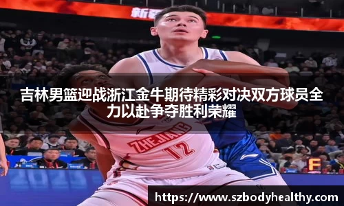 吉林男篮迎战浙江金牛期待精彩对决双方球员全力以赴争夺胜利荣耀