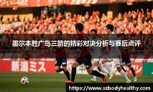 墨尔本胜广岛三箭的精彩对决分析与赛后点评