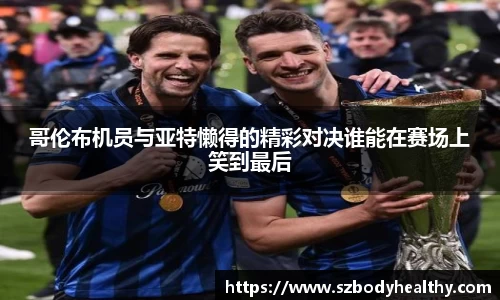 哥伦布机员与亚特懒得的精彩对决谁能在赛场上笑到最后