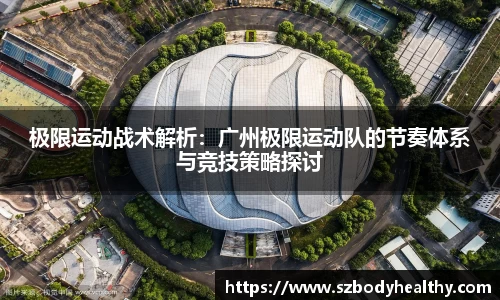 极限运动战术解析：广州极限运动队的节奏体系与竞技策略探讨