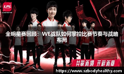 全明星赛回顾：WE战队如何掌控比赛节奏与战略布局